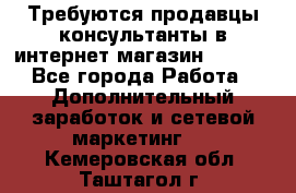 Требуются продавцы-консультанты в интернет-магазин ESSENS - Все города Работа » Дополнительный заработок и сетевой маркетинг   . Кемеровская обл.,Таштагол г.